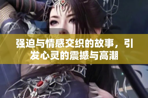 强迫与情感交织的故事，引发心灵的震撼与高潮
