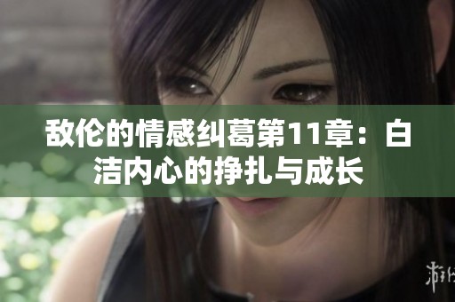敌伦的情感纠葛第11章：白洁内心的挣扎与成长
