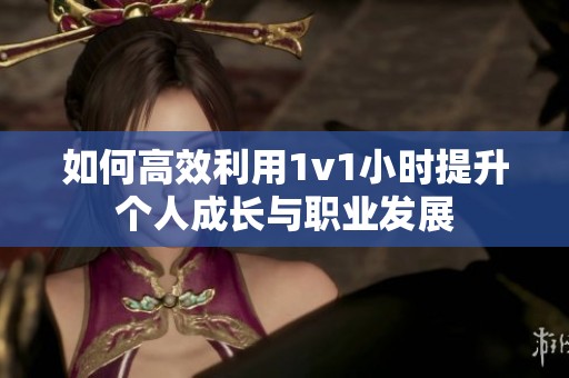 如何高效利用1v1小时提升个人成长与职业发展