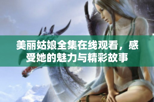美丽姑娘全集在线观看，感受她的魅力与精彩故事