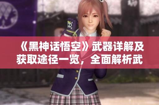 《黑神话悟空》武器详解及获取途径一览，全面解析武器效果与数据