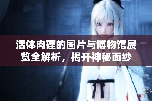 活体肉莲的图片与博物馆展览全解析，揭开神秘面纱