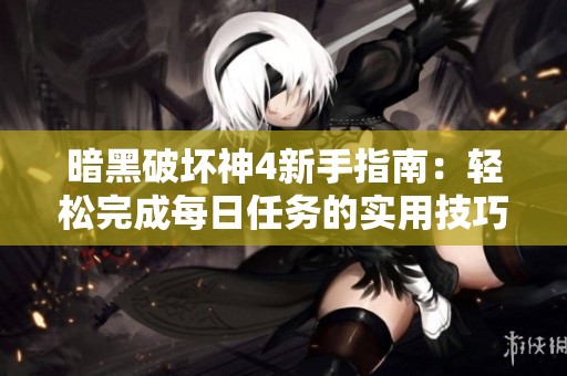 暗黑破坏神4新手指南：轻松完成每日任务的实用技巧
