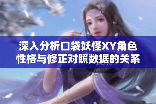 深入分析口袋妖怪XY角色性格与修正对照数据的关系