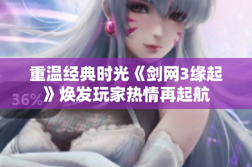 重温经典时光《剑网3缘起》焕发玩家热情再起航