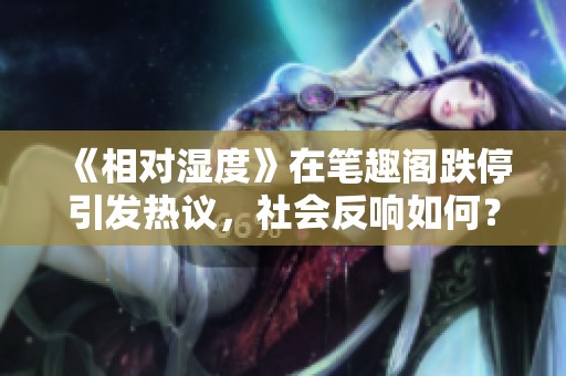 《相对湿度》在笔趣阁跌停引发热议，社会反响如何？