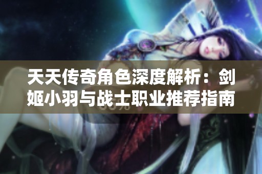 天天传奇角色深度解析：剑姬小羽与战士职业推荐指南