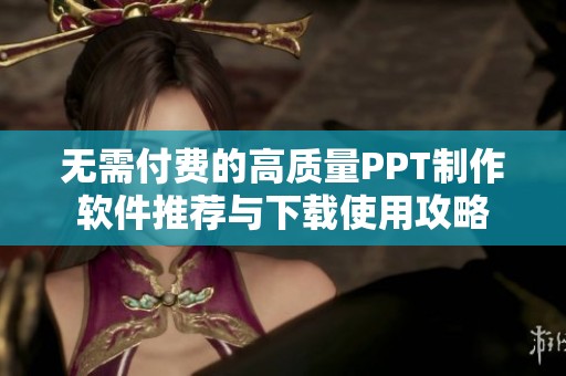 无需付费的高质量PPT制作软件推荐与下载使用攻略
