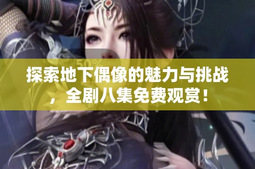 探索地下偶像的魅力与挑战，全剧八集免费观赏！