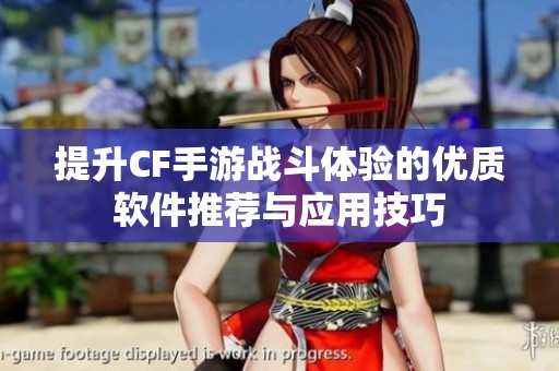 提升CF手游战斗体验的优质软件推荐与应用技巧