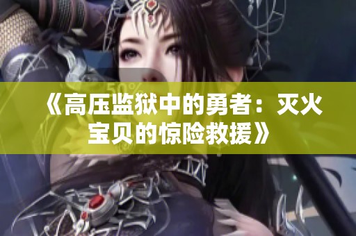 《高压监狱中的勇者：灭火宝贝的惊险救援》