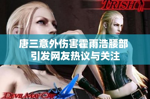 唐三意外伤害霍雨浩腰部 引发网友热议与关注