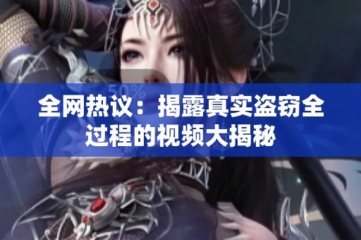 全网热议：揭露真实盗窃全过程的视频大揭秘