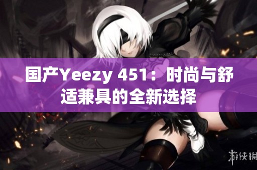 国产Yeezy 451：时尚与舒适兼具的全新选择