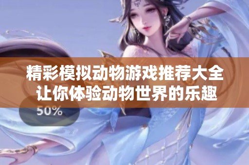 精彩模拟动物游戏推荐大全 让你体验动物世界的乐趣