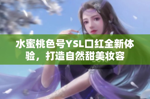 水蜜桃色号YSL口红全新体验，打造自然甜美妆容