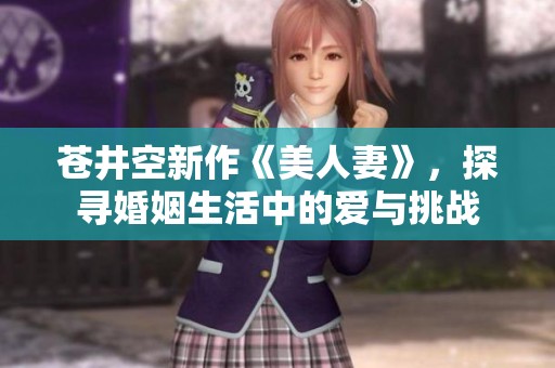 苍井空新作《美人妻》，探寻婚姻生活中的爱与挑战