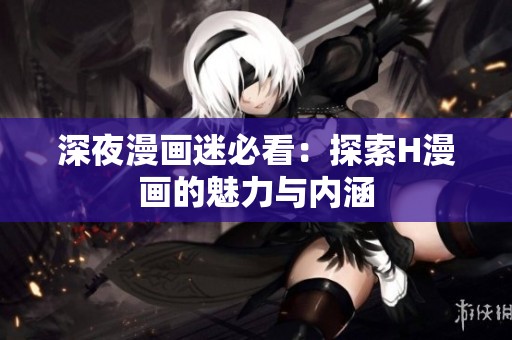 深夜漫画迷必看：探索H漫画的魅力与内涵