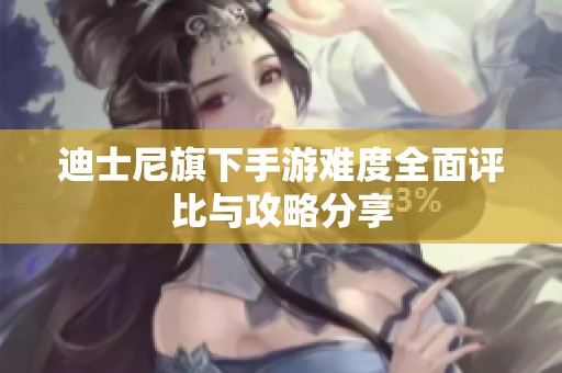 迪士尼旗下手游难度全面评比与攻略分享