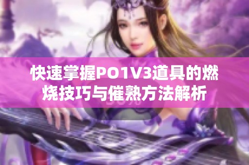 快速掌握PO1V3道具的燃烧技巧与催熟方法解析
