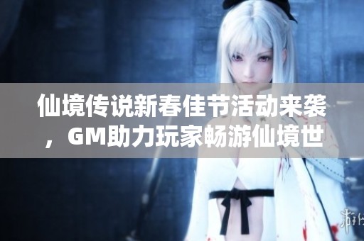仙境传说新春佳节活动来袭，GM助力玩家畅游仙境世界