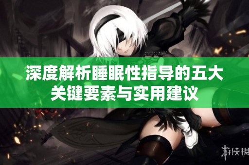深度解析睡眠性指导的五大关键要素与实用建议
