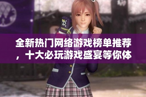 全新热门网络游戏榜单推荐，十大必玩游戏盛宴等你体验