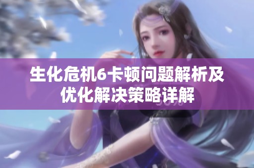 生化危机6卡顿问题解析及优化解决策略详解