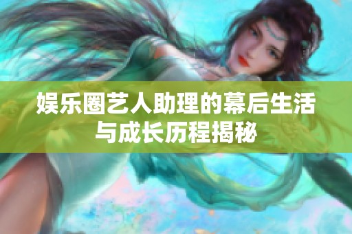 娱乐圈艺人助理的幕后生活与成长历程揭秘