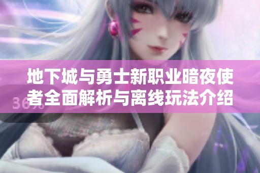 地下城与勇士新职业暗夜使者全面解析与离线玩法介绍