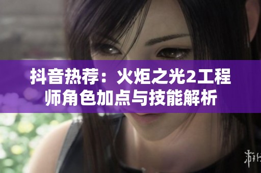 抖音热荐：火炬之光2工程师角色加点与技能解析