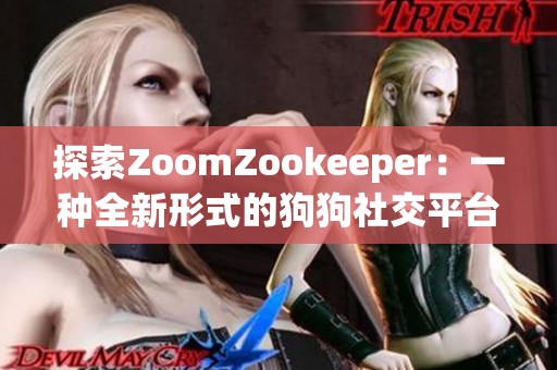 探索ZoomZookeeper：一种全新形式的狗狗社交平台