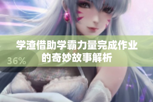 学渣借助学霸力量完成作业的奇妙故事解析