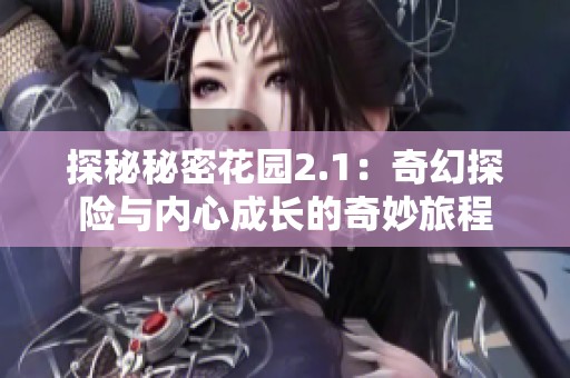 探秘秘密花园2.1：奇幻探险与内心成长的奇妙旅程