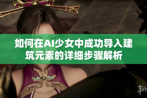 如何在AI少女中成功导入建筑元素的详细步骤解析