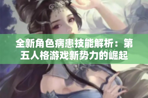 全新角色病患技能解析：第五人格游戏新势力的崛起