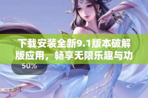 下载安装全新9.1版本破解版应用，畅享无限乐趣与功能