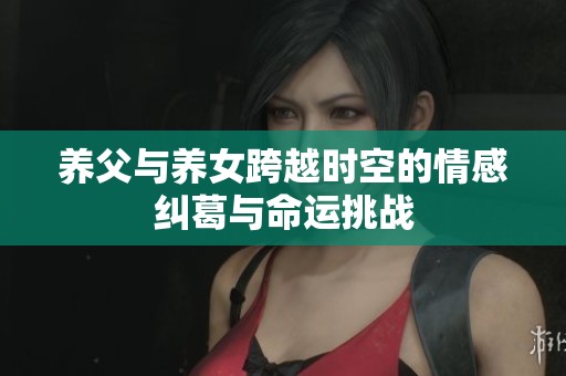 养父与养女跨越时空的情感纠葛与命运挑战