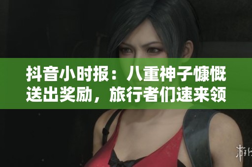 抖音小时报：八重神子慷慨送出奖励，旅行者们速来领取神秘福利！