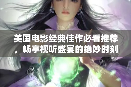 美国电影经典佳作必看推荐，畅享视听盛宴的绝妙时刻