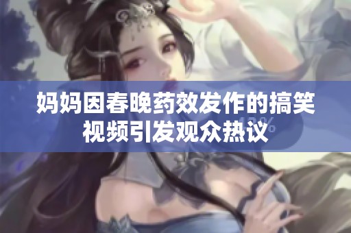 妈妈因春晚药效发作的搞笑视频引发观众热议