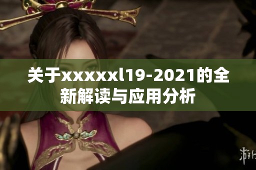 关于xxxxxl19-2021的全新解读与应用分析
