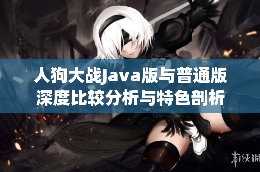 人狗大战Java版与普通版深度比较分析与特色剖析