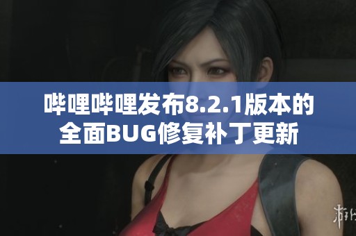 哔哩哔哩发布8.2.1版本的全面BUG修复补丁更新