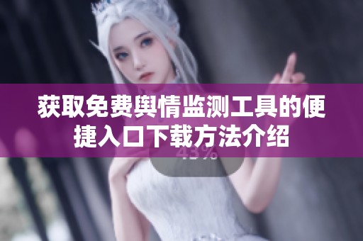 获取免费舆情监测工具的便捷入口下载方法介绍