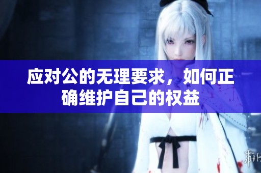 应对公的无理要求，如何正确维护自己的权益
