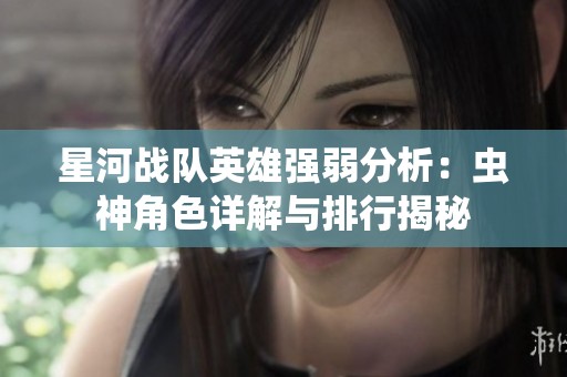 星河战队英雄强弱分析：虫神角色详解与排行揭秘