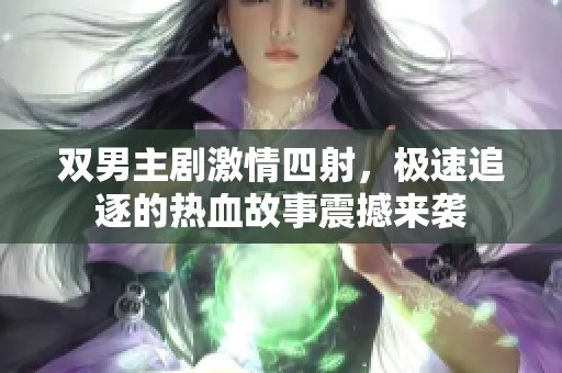 双男主剧激情四射，极速追逐的热血故事震撼来袭