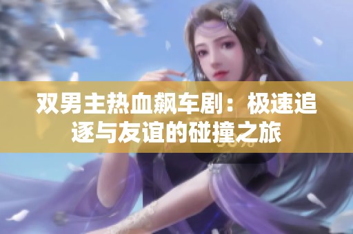 双男主热血飙车剧：极速追逐与友谊的碰撞之旅
