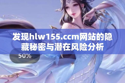 发现hlw155.ccm网站的隐藏秘密与潜在风险分析